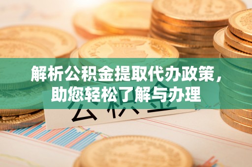 鸡泽解析公积金提取代办政策，助您轻松了解与办理