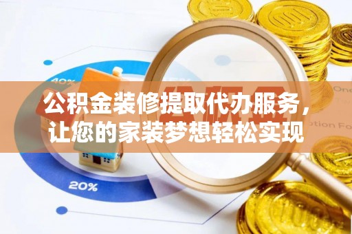 鸡泽公积金装修提取代办服务，让您的家装梦想轻松实现
