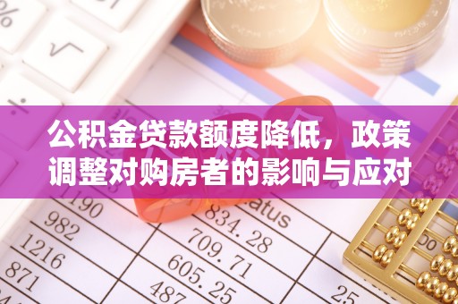 鸡泽公积金贷款额度降低，政策调整对购房者的影响与应对策略