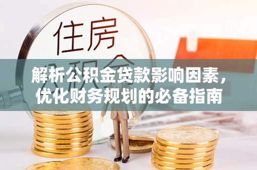鸡泽解析公积金贷款影响因素，优化财务规划的必备指南