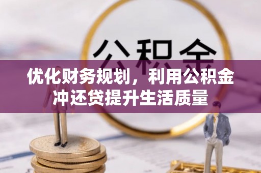 鸡泽优化财务规划，利用公积金冲还贷提升生活质量