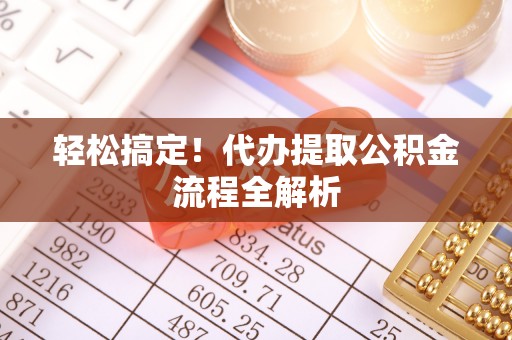 鸡泽轻松搞定！代办提取公积金流程全解析