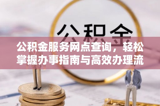 鸡泽公积金服务网点查询，轻松掌握办事指南与高效办理流程