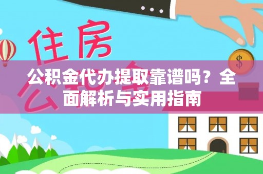鸡泽公积金代办提取靠谱吗？全面解析与实用指南