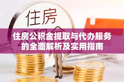 鸡泽住房公积金提取与代办服务的全面解析及实用指南