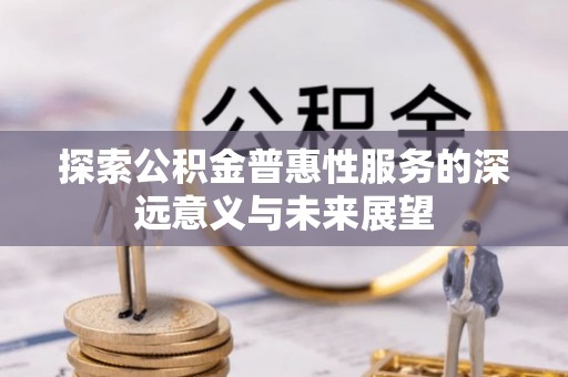 鸡泽探索公积金普惠性服务的深远意义与未来展望