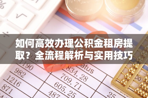 鸡泽如何高效办理公积金租房提取？全流程解析与实用技巧