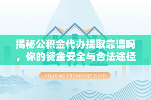 鸡泽揭秘公积金代办提取靠谱吗，你的资金安全与合法途径全解析