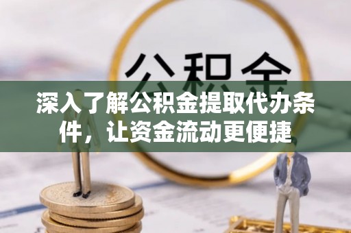 鸡泽深入了解公积金提取代办条件，让资金流动更便捷