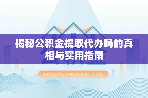 鸡泽揭秘公积金提取代办吗的真相与实用指南
