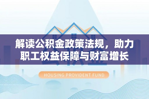 鸡泽解读公积金政策法规，助力职工权益保障与财富增长