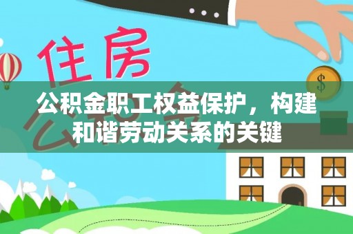 鸡泽公积金职工权益保护，构建和谐劳动关系的关键
