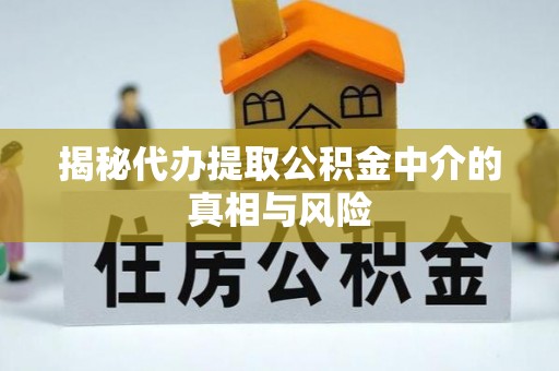 鸡泽揭秘代办提取公积金中介的真相与风险