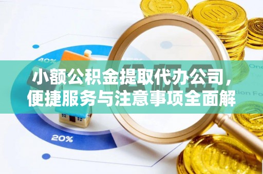 鸡泽小额公积金提取代办公司，便捷服务与注意事项全面解析