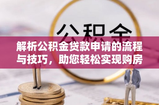鸡泽解析公积金贷款申请的流程与技巧，助您轻松实现购房梦