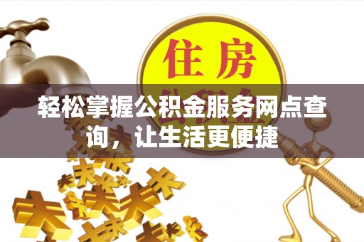 鸡泽轻松掌握公积金服务网点查询，让生活更便捷