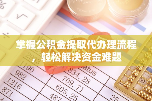 鸡泽掌握公积金提取代办理流程，轻松解决资金难题