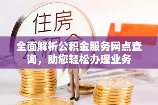 鸡泽全面解析公积金服务网点查询，助您轻松办理业务