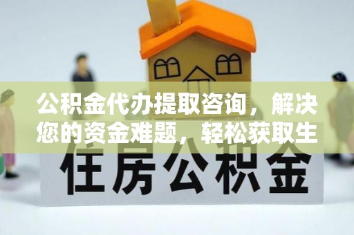 鸡泽公积金代办提取咨询，解决您的资金难题，轻松获取生活助力
