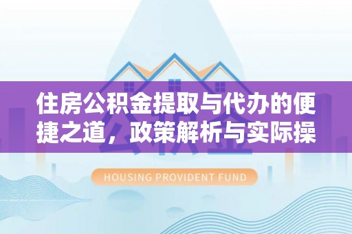 鸡泽住房公积金提取与代办的便捷之道，政策解析与实际操作指南