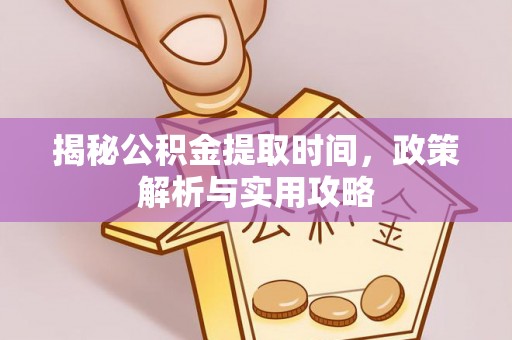 鸡泽揭秘公积金提取时间，政策解析与实用攻略
