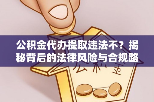 鸡泽公积金代办提取违法不？揭秘背后的法律风险与合规路径