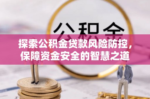 鸡泽探索公积金贷款风险防控，保障资金安全的智慧之道