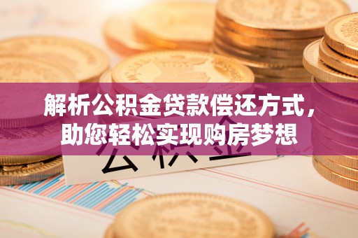 鸡泽解析公积金贷款偿还方式，助您轻松实现购房梦想