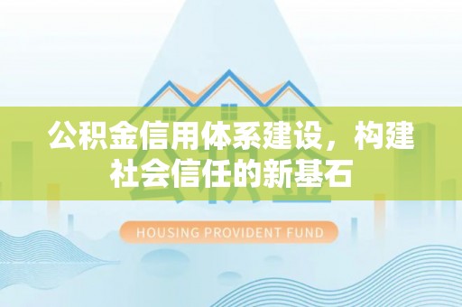 鸡泽公积金信用体系建设，构建社会信任的新基石