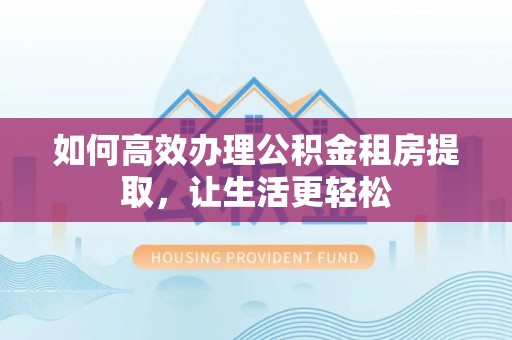 鸡泽如何高效办理公积金租房提取，让生活更轻松