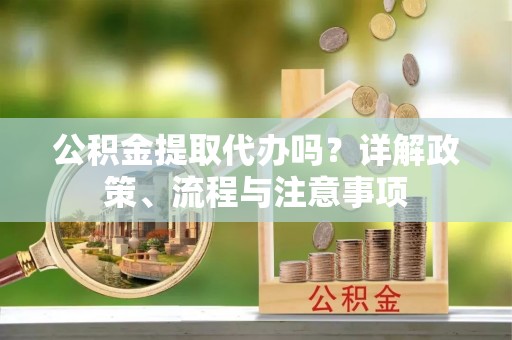 鸡泽公积金提取代办吗？详解政策、流程与注意事项