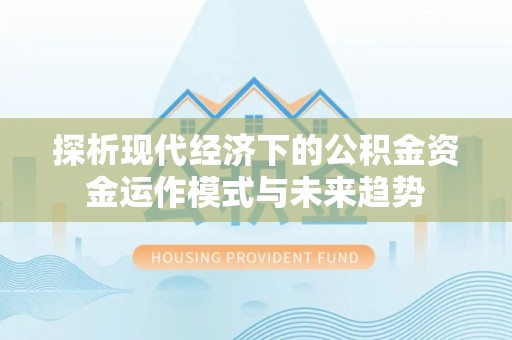 鸡泽探析现代经济下的公积金资金运作模式与未来趋势