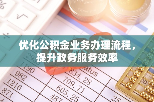 鸡泽优化公积金业务办理流程，提升政务服务效率
