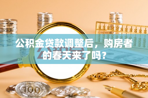 鸡泽公积金贷款调整后，购房者的春天来了吗？