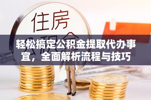鸡泽轻松搞定公积金提取代办事宜，全面解析流程与技巧
