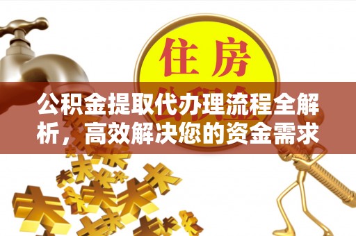 鸡泽公积金提取代办理流程全解析，高效解决您的资金需求
