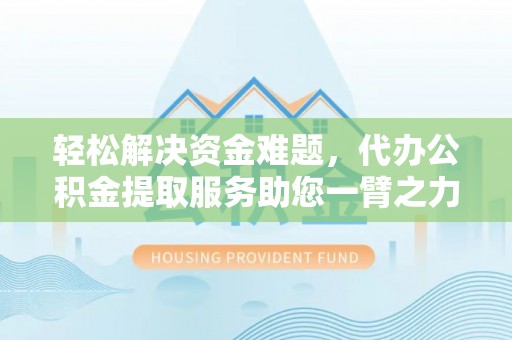 鸡泽轻松解决资金难题，代办公积金提取服务助您一臂之力