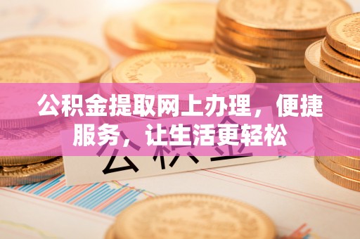 鸡泽公积金提取网上办理，便捷服务，让生活更轻松