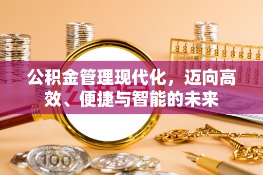 鸡泽公积金管理现代化，迈向高效、便捷与智能的未来