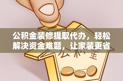 鸡泽公积金装修提取代办，轻松解决资金难题，让家装更省心