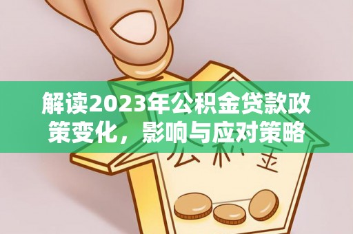 鸡泽解读2023年公积金贷款政策变化，影响与应对策略