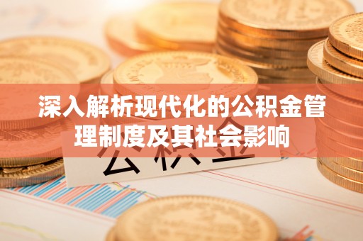 鸡泽深入解析现代化的公积金管理制度及其社会影响