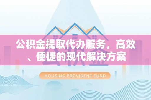 鸡泽公积金提取代办服务，高效、便捷的现代解决方案