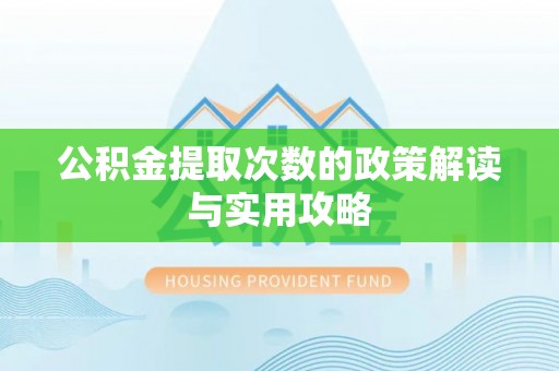 鸡泽公积金提取次数的政策解读与实用攻略