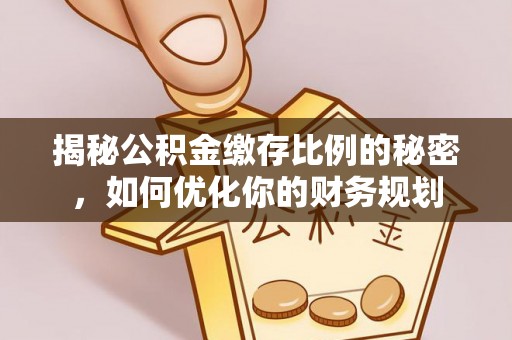 鸡泽揭秘公积金缴存比例的秘密，如何优化你的财务规划