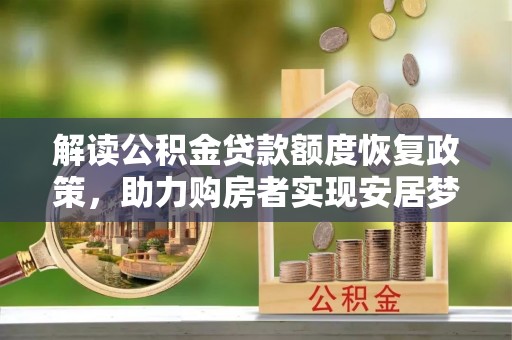 鸡泽解读公积金贷款额度恢复政策，助力购房者实现安居梦想