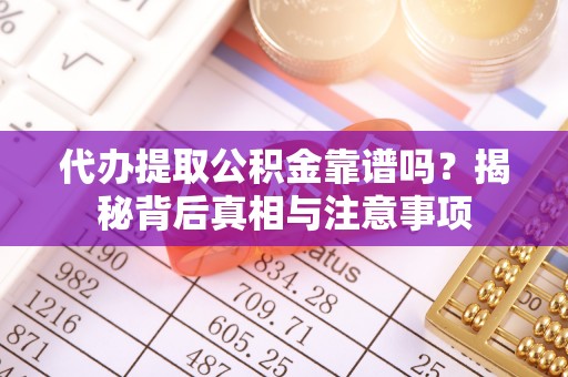 鸡泽代办提取公积金靠谱吗？揭秘背后真相与注意事项