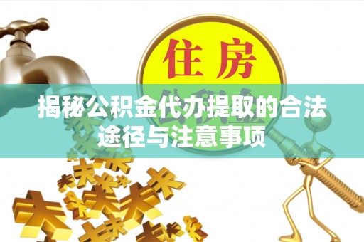 鸡泽揭秘公积金代办提取的合法途径与注意事项