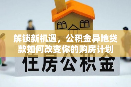鸡泽解锁新机遇，公积金异地贷款如何改变你的购房计划