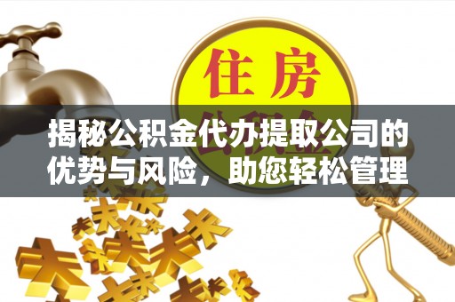 鸡泽揭秘公积金代办提取公司的优势与风险，助您轻松管理财务